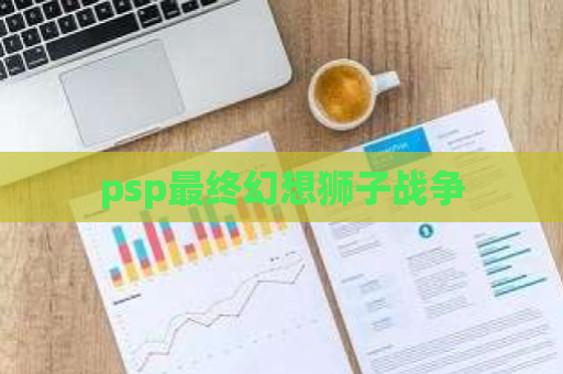 psp最终幻想狮子战争