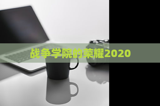 战争学院的荣耀2020